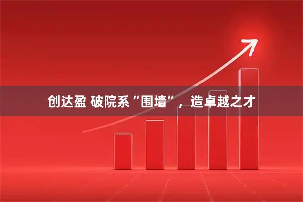 创达盈 破院系“围墙”，造卓越之才