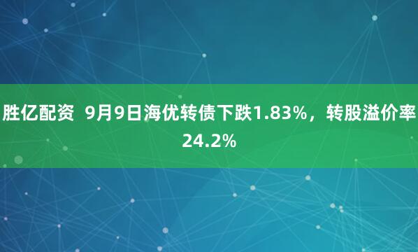 胜亿配资  9月9日海优转债下跌1.83%，转股溢价率24.2%