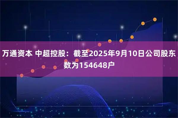 万通资本 中超控股：截至2025年9月10日公司股东数为154648户