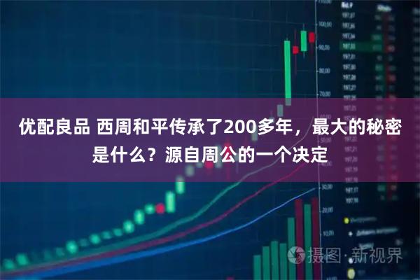 优配良品 西周和平传承了200多年，最大的秘密是什么？源自周公的一个决定