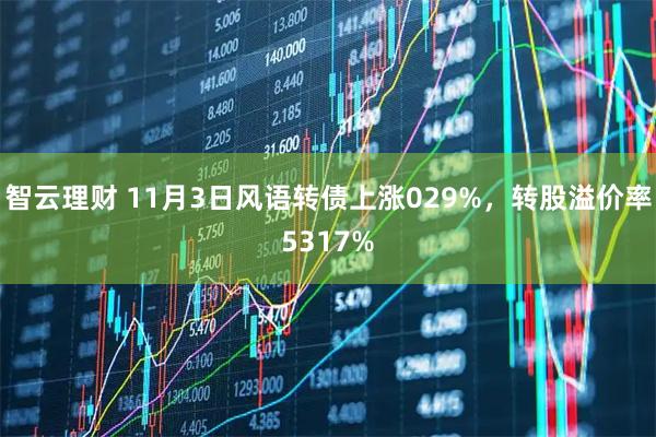 智云理财 11月3日风语转债上涨029%，转股溢价率5317%