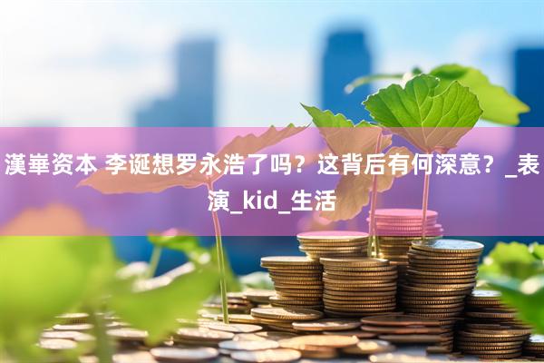 漢崋资本 李诞想罗永浩了吗？这背后有何深意？_表演_kid_生活